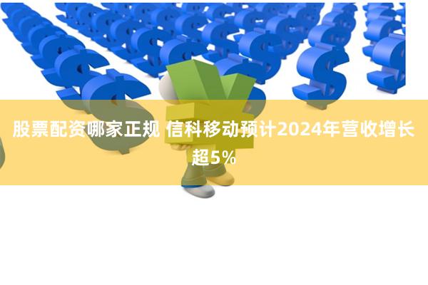 股票配资哪家正规 信科移动预计2024年营收增长超5%