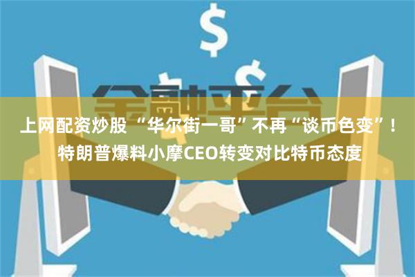 上网配资炒股 “华尔街一哥”不再“谈币色变”！ 特朗普爆料小摩CEO转变对比特币态度