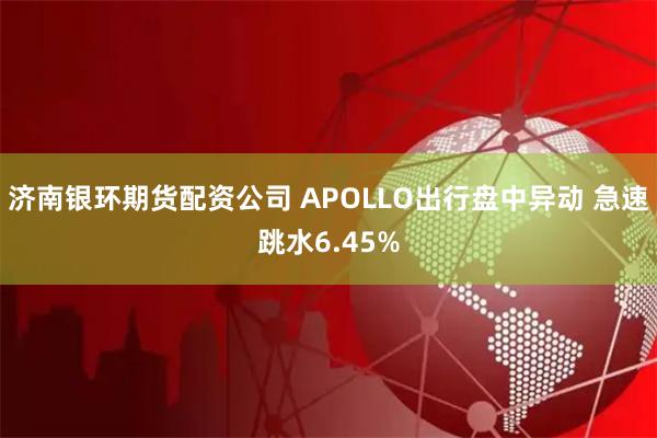 济南银环期货配资公司 APOLLO出行盘中异动 急速跳水6.45%