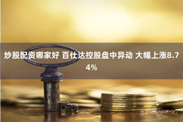 炒股配资哪家好 百仕达控股盘中异动 大幅上涨8.74%