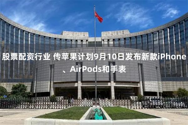 股票配资行业 传苹果计划9月10日发布新款iPhone、AirPods和手表