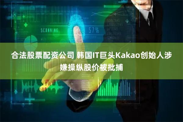 合法股票配资公司 韩国IT巨头Kakao创始人涉嫌操纵股价被批捕