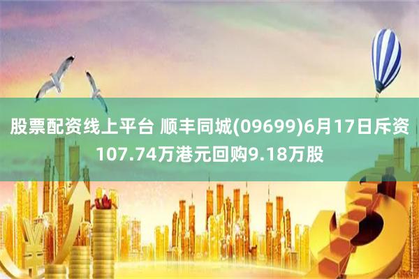 股票配资线上平台 顺丰同城(09699)6月17日斥资107.74万港元回购9.18万股