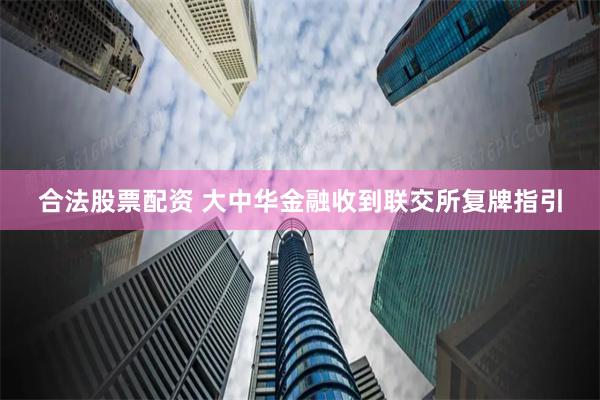 合法股票配资 大中华金融收到联交所复牌指引