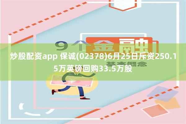 炒股配资app 保诚(02378)6月25日斥资250.15万英镑回购33.5万股