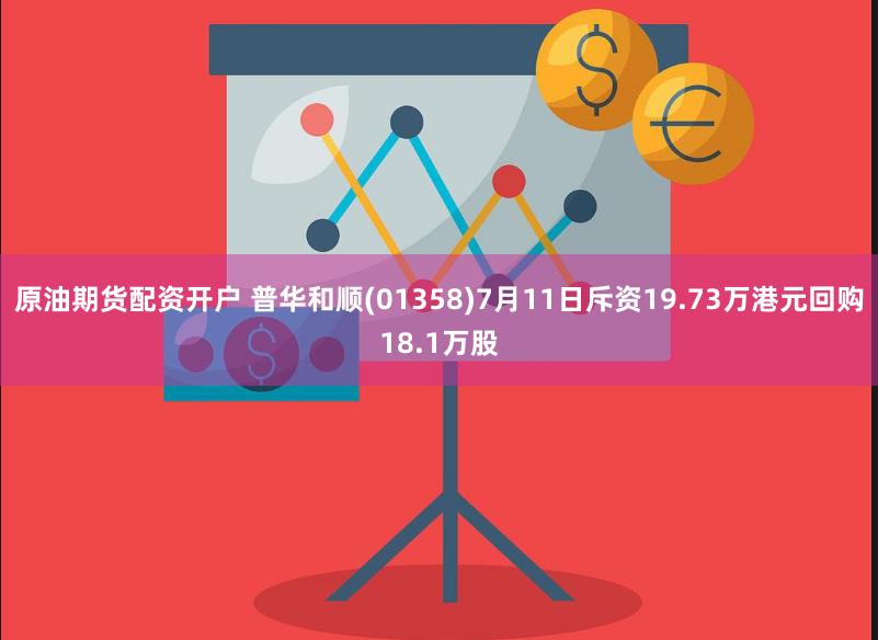 原油期货配资开户 普华和顺(01358)7月11日斥资19.73万港元回购18.1万股