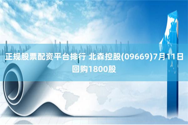 正规股票配资平台排行 北森控股(09669)7月11日回购1800股