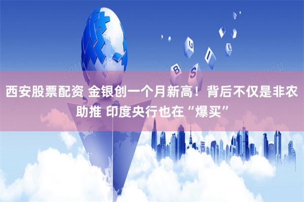 西安股票配资 金银创一个月新高！背后不仅是非农助推 印度央行也在“爆买”