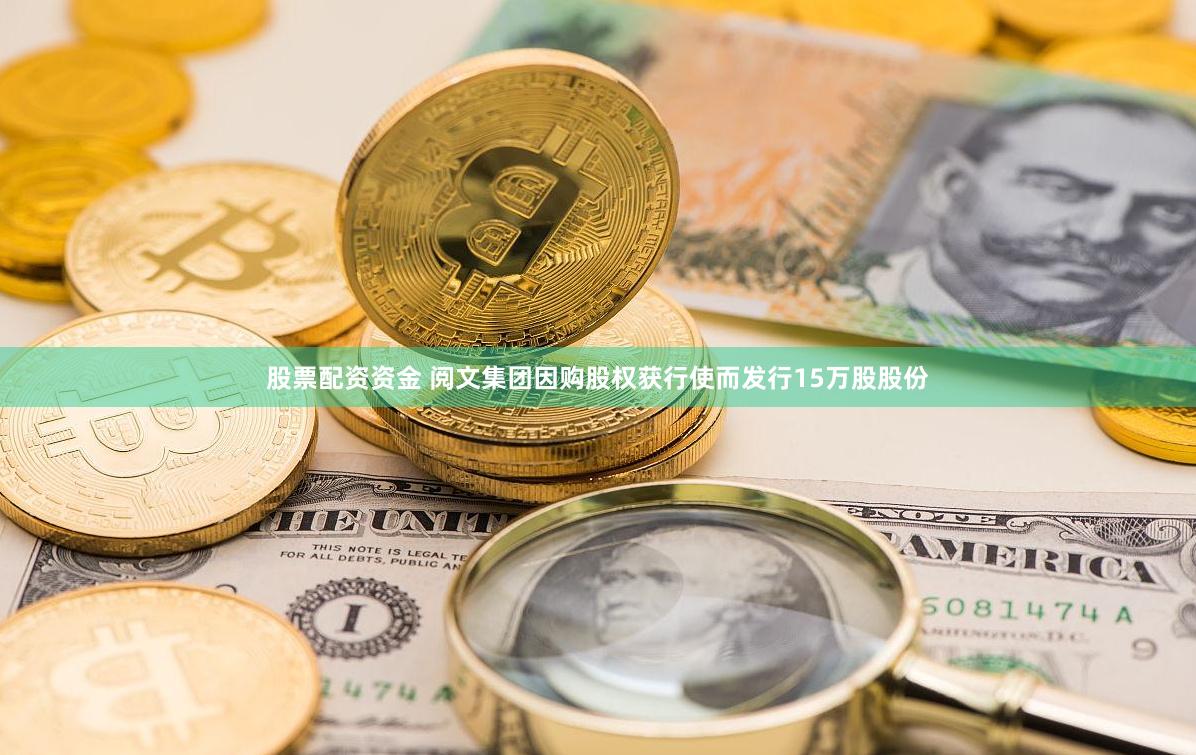 股票配资资金 阅文集团因购股权获行使而发行15万股股份