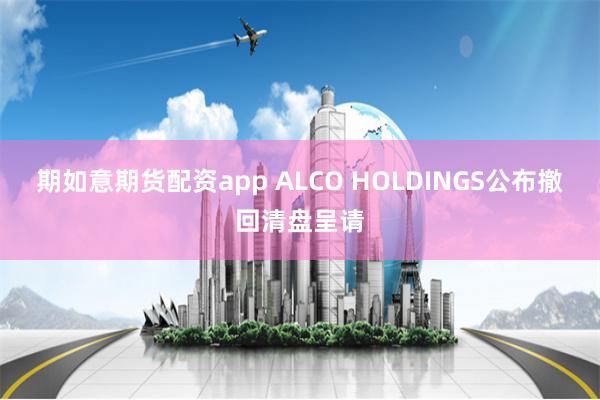 期如意期货配资app ALCO HOLDINGS公布撤回清盘呈请