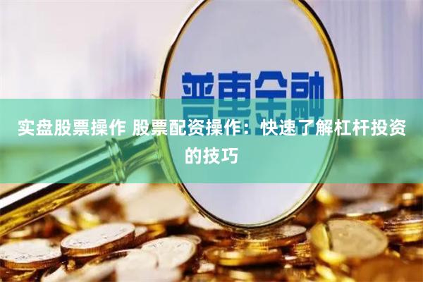 实盘股票操作 股票配资操作：快速了解杠杆投资的技巧